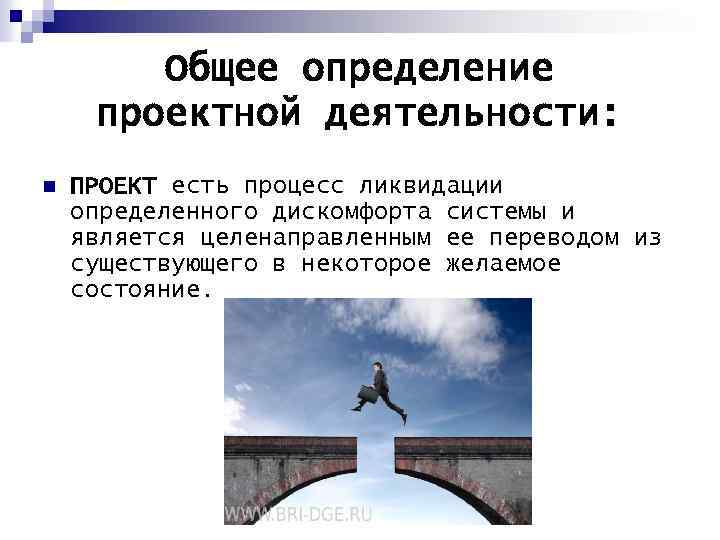 Общее определение проектной деятельности: n ПРОЕКТ есть процесс ликвидации определенного дискомфорта системы и является