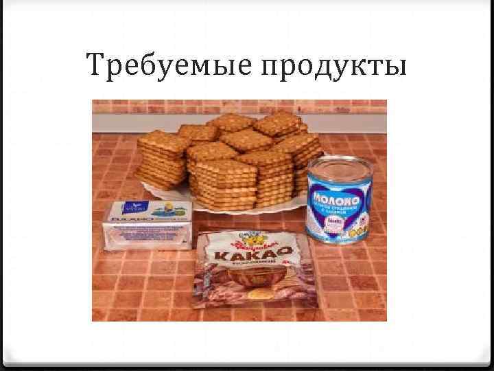 Требуемые продукты 