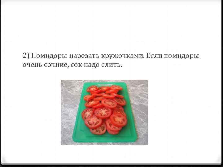 2) Помидоры нарезать кружочками. Если помидоры очень сочние, сок надо слить. 
