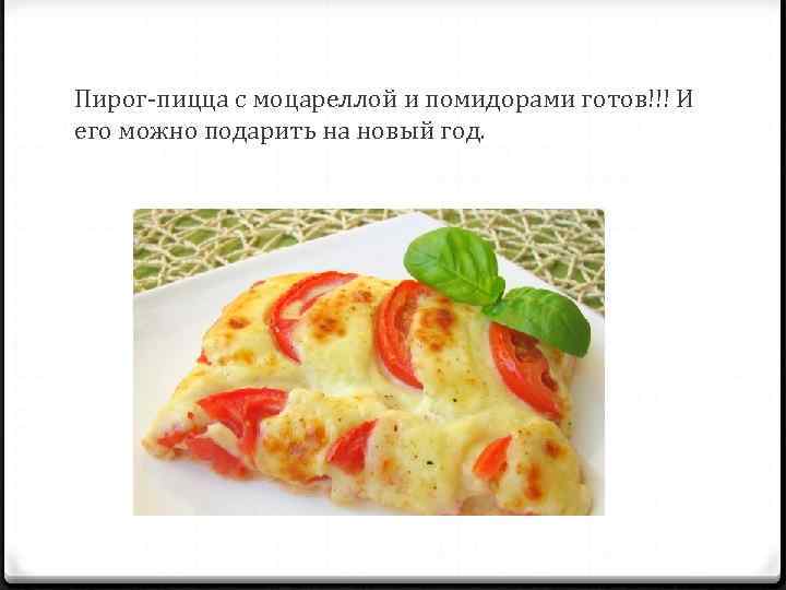 Пирог-пицца с моцареллой и помидорами готов!!! И его можно подарить на новый год. 