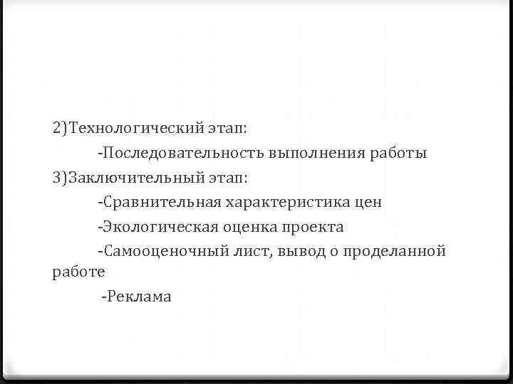 2)Технологический этап: -Последовательность выполнения работы 3)Заключительный этап: -Сравнительная характеристика цен -Экологическая оценка проекта -Самооценочный