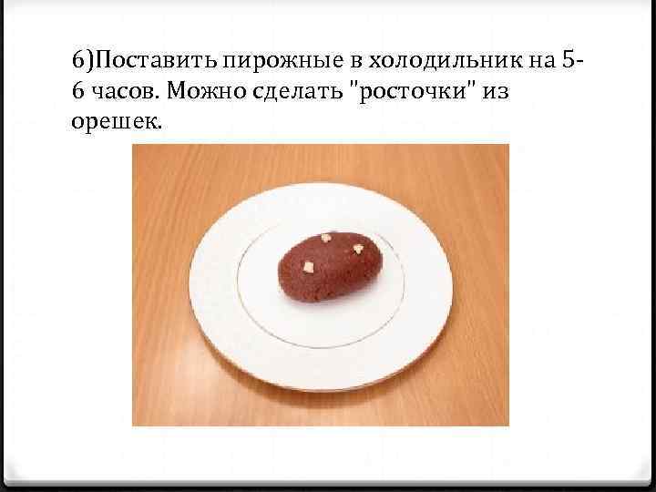 6)Поставить пирожные в холодильник на 56 часов. Можно сделать 