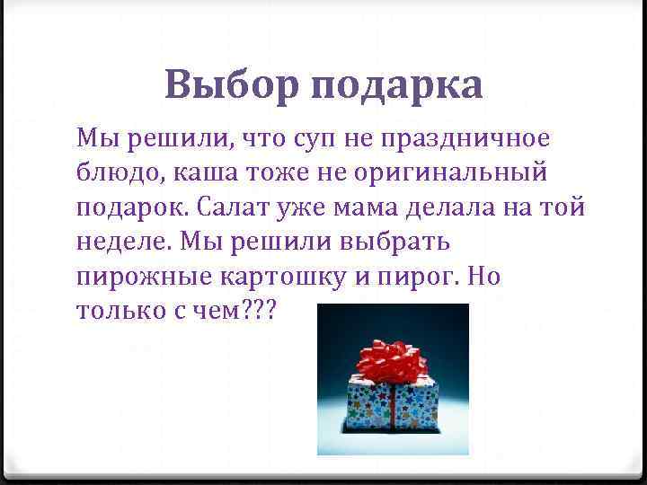 Выбор подарка Мы решили, что суп не праздничное блюдо, каша тоже не оригинальный подарок.