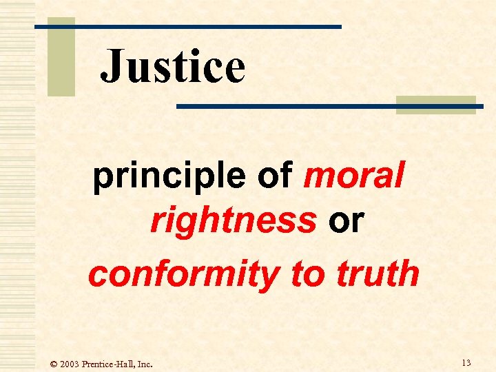 Justice principle of moral rightness or conformity to truth © 2003 Prentice-Hall, Inc. 13