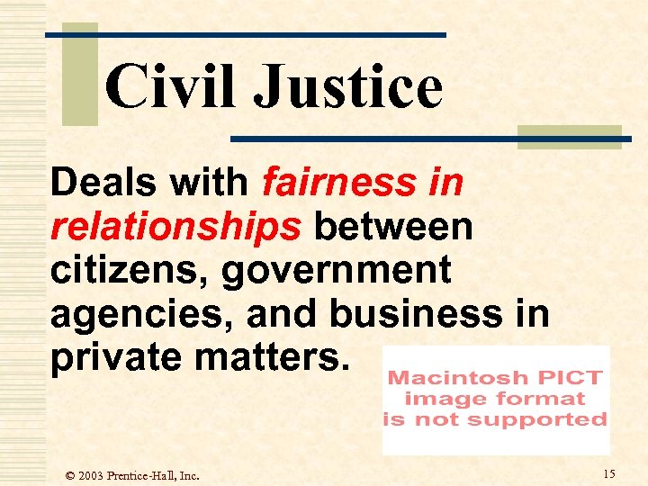 Civil Justice Deals with fairness in relationships between citizens, government agencies, and business in