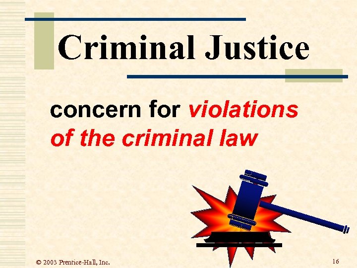 Criminal Justice concern for violations of the criminal law © 2003 Prentice-Hall, Inc. 16