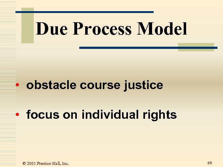 Due Process Model • obstacle course justice • focus on individual rights © 2003