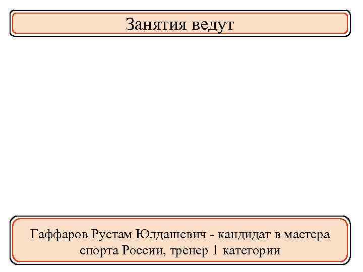 Занятия ведут Гаффаров Рустам Юлдашевич - кандидат в мастера спорта России, тренер 1 категории