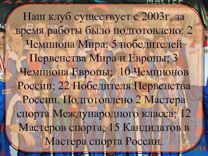 Наш клуб существует с 2003 г. за время работы было подготовлено: 2 Чемпиона Мира;