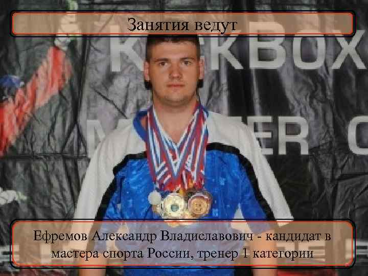 Занятия ведут Ефремов Александр Владиславович - кандидат в мастера спорта России, тренер 1 категории