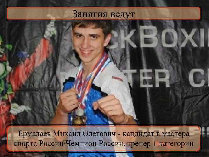 Занятия ведут Ермалаев Михаил Олегович - кандидат в мастера спорта РоссииЧемпион России, тренер 1