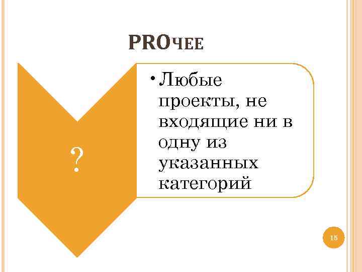 PROЧЕЕ ? • Любые проекты, не входящие ни в одну из указанных категорий 15