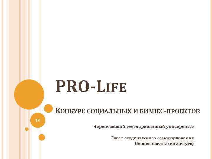 PRO-LIFE КОНКУРС СОЦИАЛЬНЫХ И БИЗНЕС-ПРОЕКТОВ 18 Череповецкий государственный университет Совет студенческого самоуправления Бизнес-школы (института)