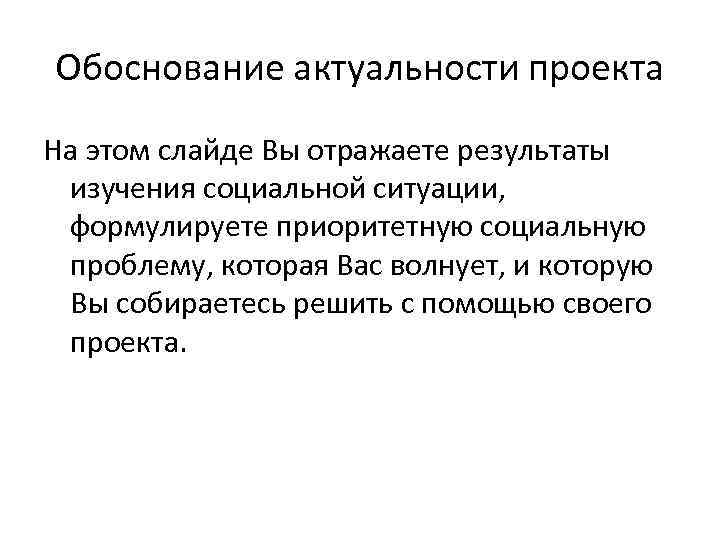 Обоснование актуальности проекта На этом слайде Вы отражаете результаты изучения социальной ситуации, формулируете приоритетную