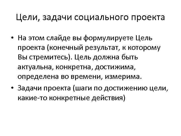 Цели, задачи социального проекта • На этом слайде вы формулируете Цель проекта (конечный результат,