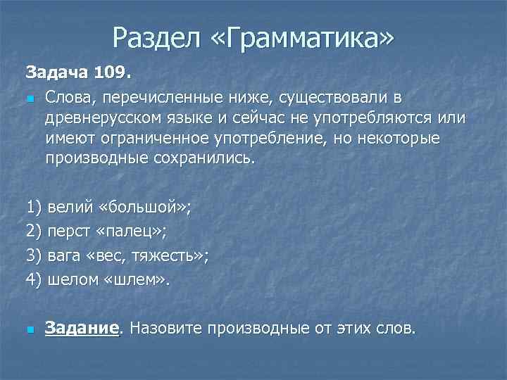 Раздел «Грамматика» Задача 109. n Слова, перечисленные ниже, существовали в древнерусском языке и сейчас