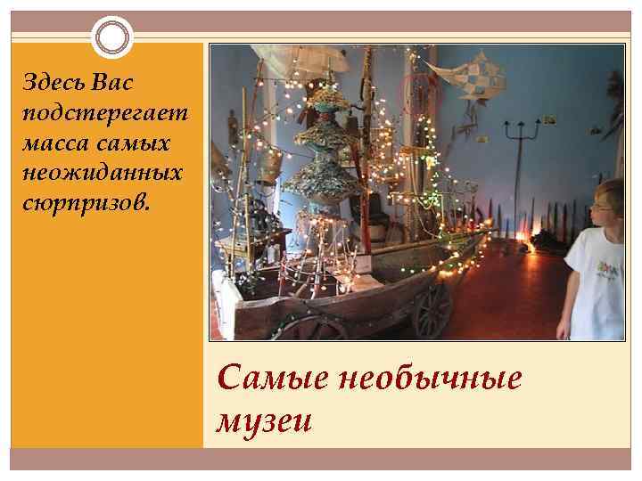 Здесь Вас подстерегает масса самых неожиданных сюрпризов. Самые необычные музеи 
