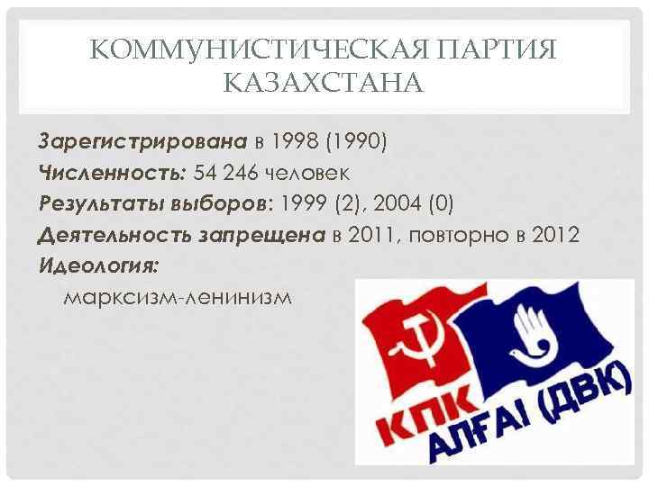 КОММУНИСТИЧЕСКАЯ ПАРТИЯ КАЗАХСТАНА Зарегистрирована в 1998 (1990) Численность: 54 246 человек Результаты выборов: 1999