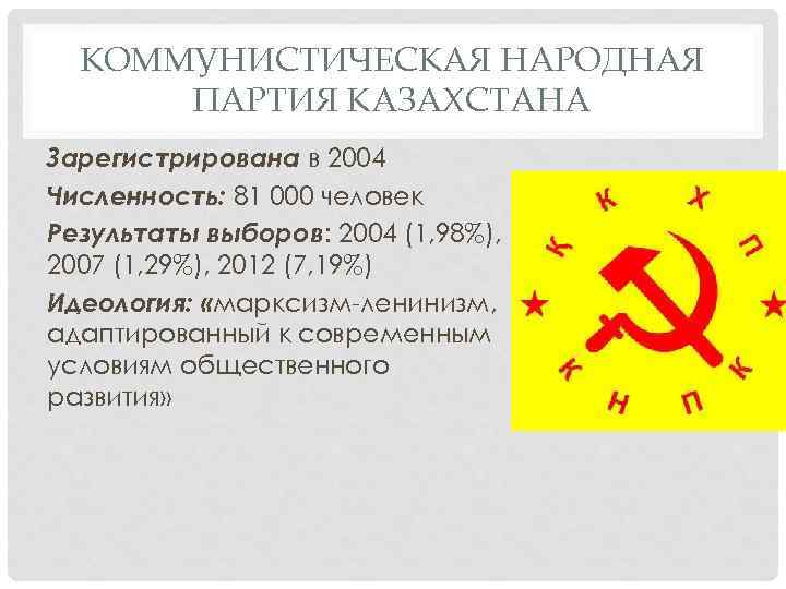 КОММУНИСТИЧЕСКАЯ НАРОДНАЯ ПАРТИЯ КАЗАХСТАНА Зарегистрирована в 2004 Численность: 81 000 человек Результаты выборов: 2004