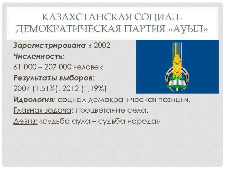 КАЗАХСТАНСКАЯ СОЦИАЛДЕМОКРАТИЧЕСКАЯ ПАРТИЯ «АУЫЛ» Зарегистрирована в 2002 Численность: 61 000 – 207 000 человек