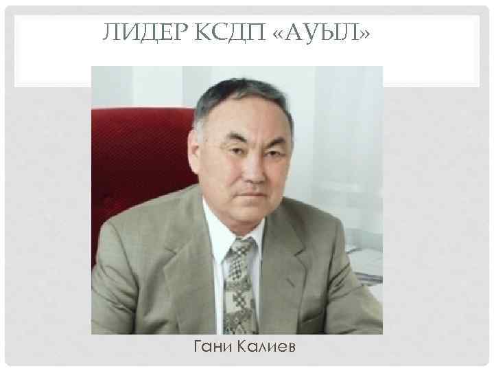 ЛИДЕР КСДП «АУЫЛ» Гани Калиев 