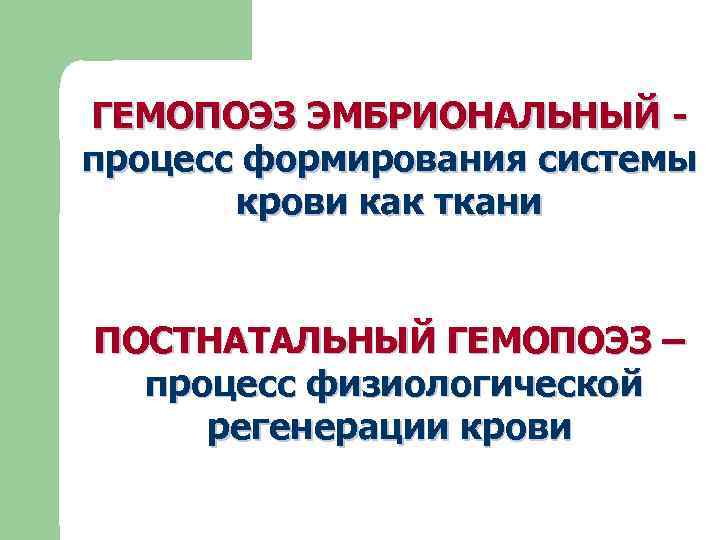 ГЕМОПОЭЗ ЭМБРИОНАЛЬНЫЙ - процесс формирования системы крови как ткани ПОСТНАТАЛЬНЫЙ ГЕМОПОЭЗ – процесс физиологической
