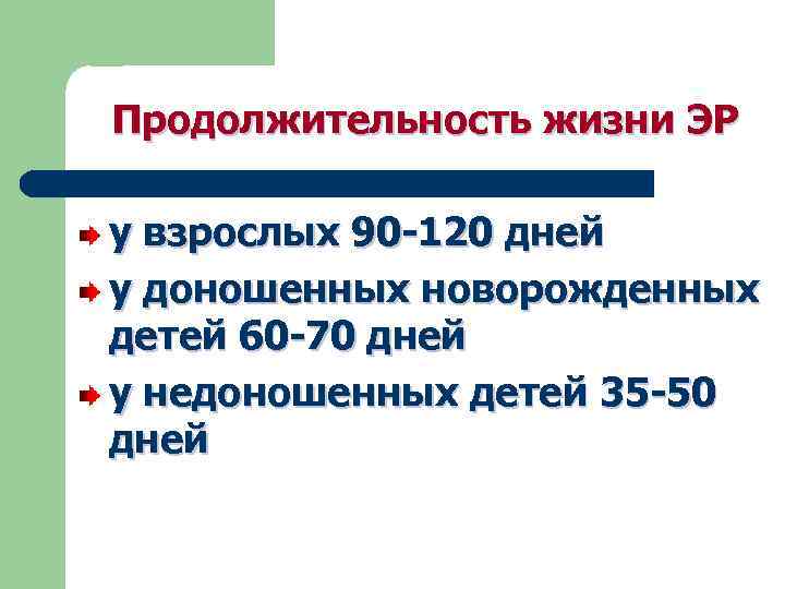 Продолжительность жизни ЭР у взрослых 90 -120 дней у доношенных новорожденных детей 60 -70