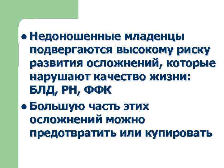 l Недоношенные младенцы подвергаются высокому риску развития осложнений, которые нарушают качество жизни: БЛД, РН,