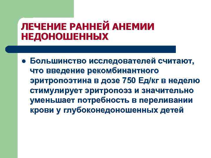 ЛЕЧЕНИЕ РАННЕЙ АНЕМИИ НЕДОНОШЕННЫХ l Большинство исследователей считают, что введение рекомбинантного эритропоэтина в дозе