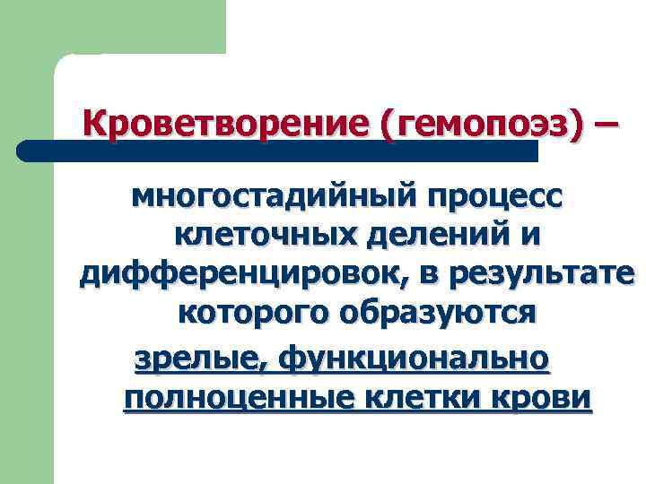 Кроветворение (гемопоэз) – многостадийный процесс клеточных делений и дифференцировок, в результате которого образуются зрелые,
