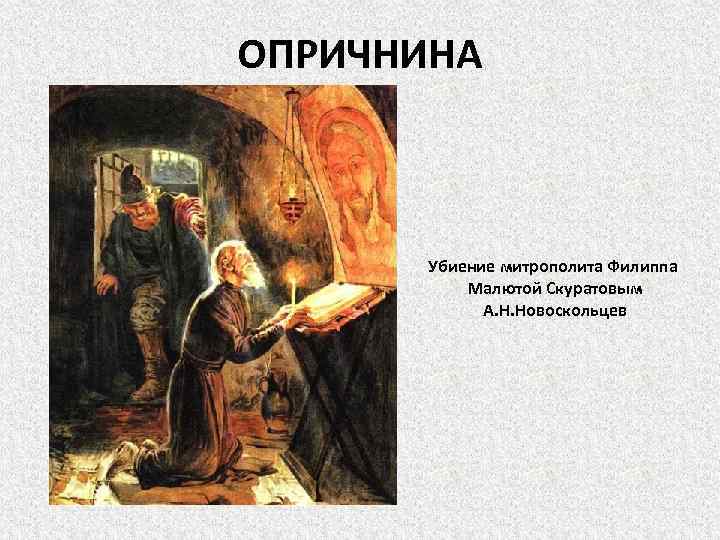 ОПРИЧНИНА Убиение митрополита Филиппа Малютой Скуратовым А. Н. Новоскольцев 