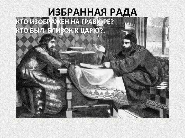 ИЗБРАННАЯ РАДА КТО ИЗОБРАЖЕН НА ГРАВЮРЕ? КТО БЫЛ БЛИЗОК К ЦАРЮ? . 