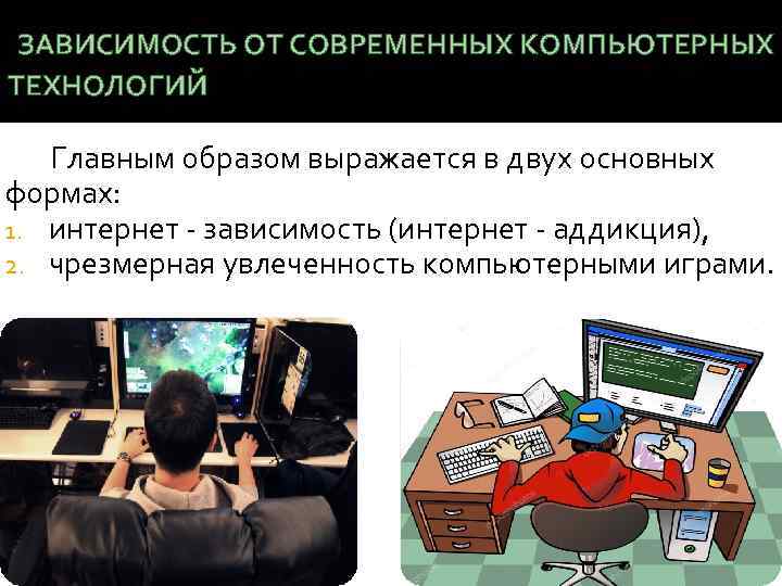 ЗАВИСИМОСТЬ ОТ СОВРЕМЕННЫХ КОМПЬЮТЕРНЫХ ТЕХНОЛОГИЙ Главным образом выражается в двух основных формах: 1. интернет