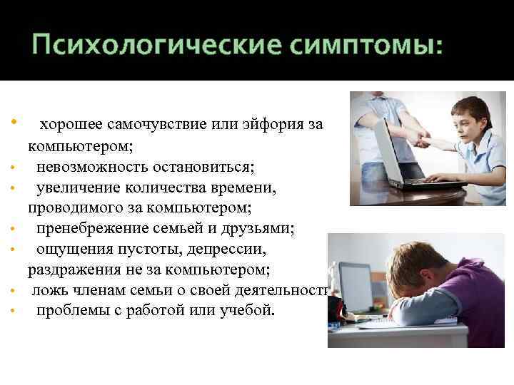 Психологические симптомы: • • хорошее самочувствие или эйфория за компьютером; невозможность остановиться; увеличение количества