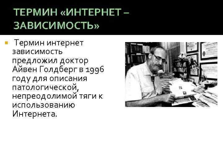 ТЕРМИН «ИНТЕРНЕТ – ЗАВИСИМОСТЬ» Термин интернет зависимость предложил доктор Айвен Голдберг в 1996 году