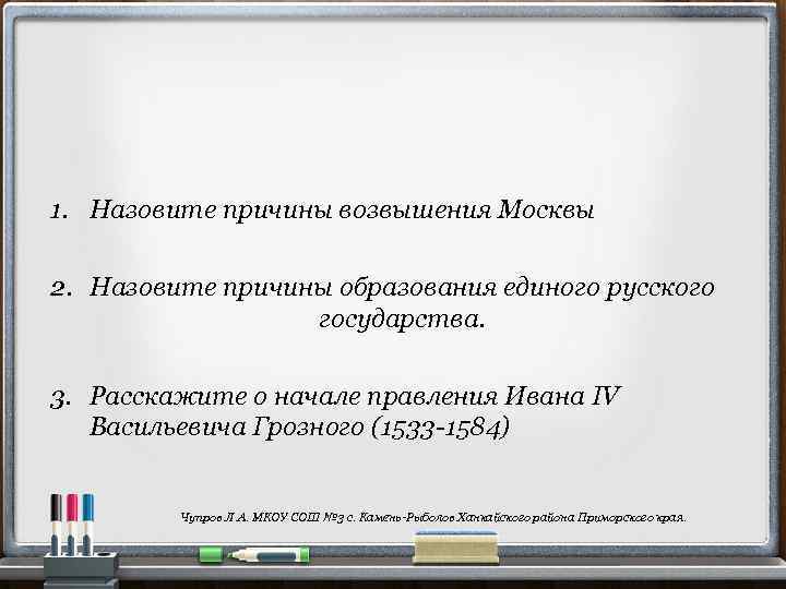 1. Назовите причины возвышения Москвы 2. Назовите причины образования единого русского государства. 3. Расскажите