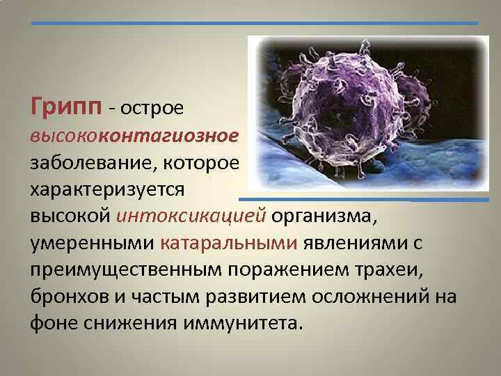 Грипп - острое высококонтагиозное заболевание, которое характеризуется высокой интоксикацией организма, умеренными катаральными явлениями с