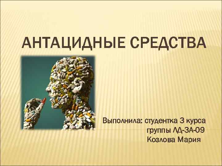 АНТАЦИДНЫЕ СРЕДСТВА Выполнила: студентка 3 курса группы ЛД-3 А-09 Козлова Мария 