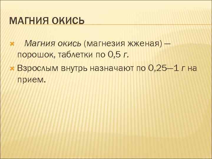 МАГНИЯ ОКИСЬ Магния окись (магнезия жженая) — порошок, таблетки по 0, 5 г. Взрослым