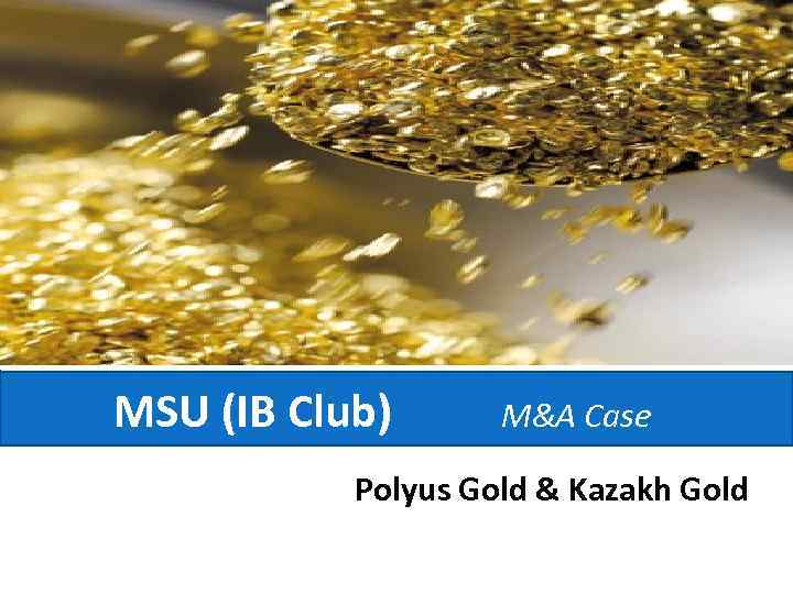 MSU (IB Club) M&A Case Polyus Gold & Kazakh Gold 