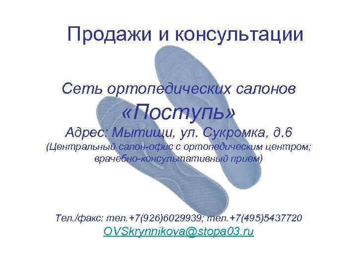 Продажи и консультации Сеть ортопедических салонов «Поступь» Адрес: Мытищи, ул. Сукромка, д. 6 (Центральный