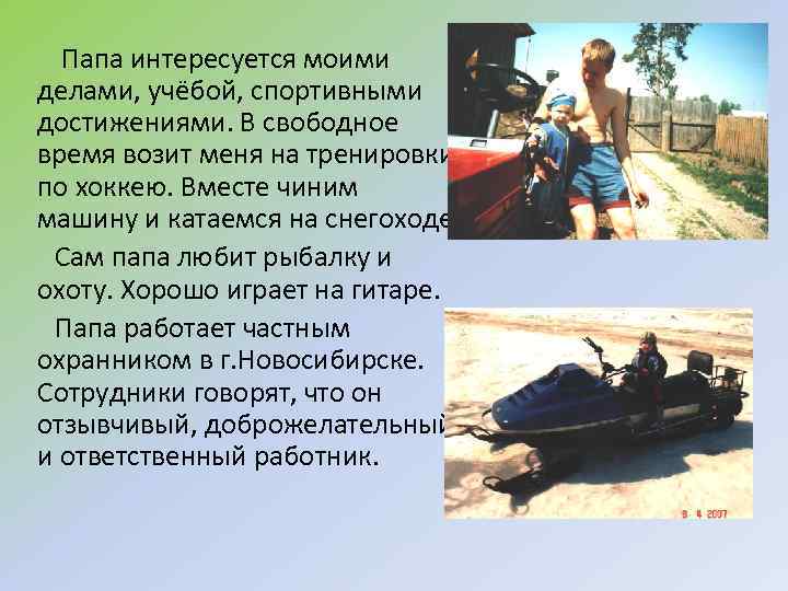 Папа интересуется моими делами, учёбой, спортивными достижениями. В свободное время возит меня на тренировки