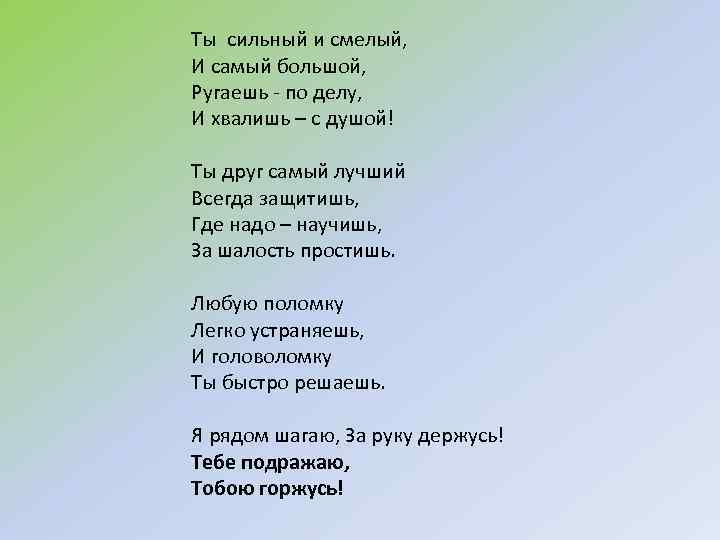 Ты сильный и смелый, И самый большой, Ругаешь - по делу, И хвалишь –