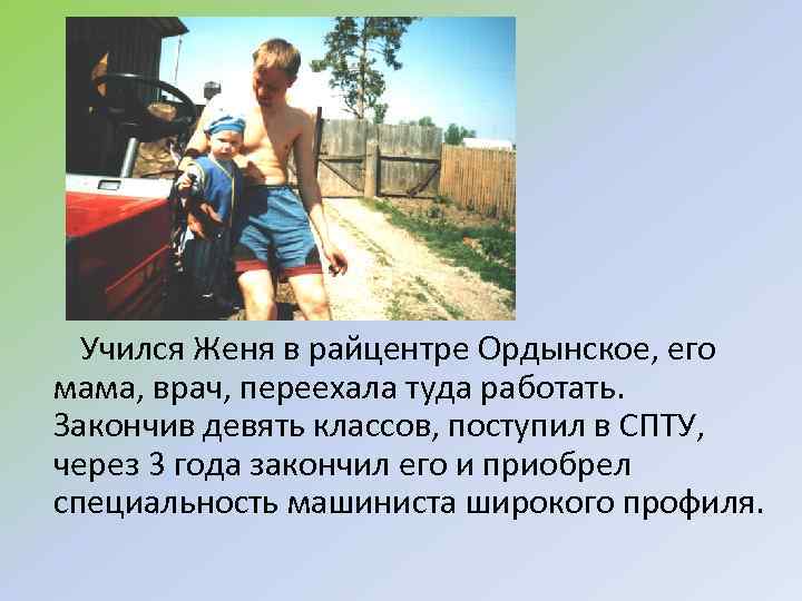Учился Женя в райцентре Ордынское, его мама, врач, переехала туда работать. Закончив девять классов,