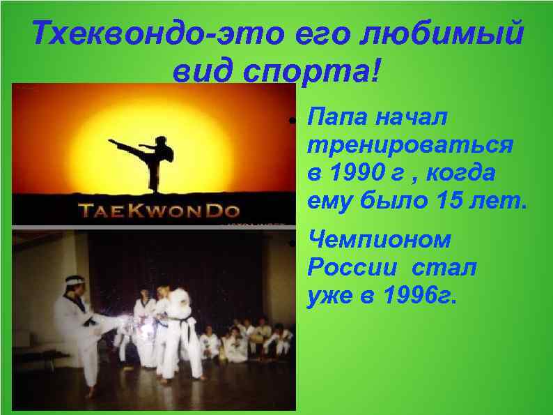 Тхеквондо-это его любимый вид спорта! Папа начал тренироваться в 1990 г , когда ему