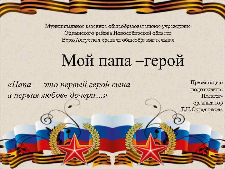 Муниципальное казенное общеобразовательное учреждение Ордынского района Новосибирской области Верх-Алеусская средняя общеобразовательная Мой папа –герой