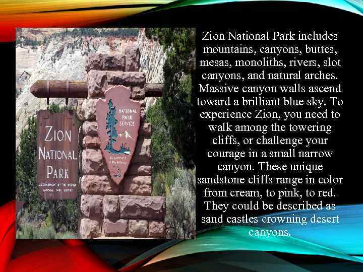 Zion National Park includes mountains, canyons, buttes, mesas, monoliths, rivers, slot canyons, and natural