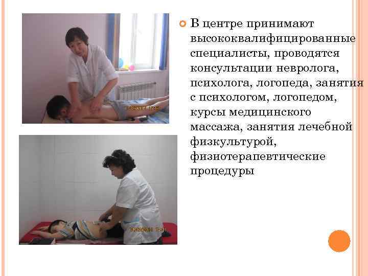  В центре принимают высококвалифицированные специалисты, проводятся консультации невролога, психолога, логопеда, занятия с психологом,