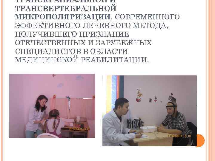 ТРАНСКРАНИАЛЬНОЙ И ТРАНСВЕРТЕБРАЛЬНОЙ МИКРОПОЛЯРИЗАЦИИ, СОВРЕМЕННОГО ЭФФЕКТИВНОГО ЛЕЧЕБНОГО МЕТОДА, ПОЛУЧИВШЕГО ПРИЗНАНИЕ ОТЕЧЕСТВЕННЫХ И ЗАРУБЕЖНЫХ СПЕЦИАЛИСТОВ