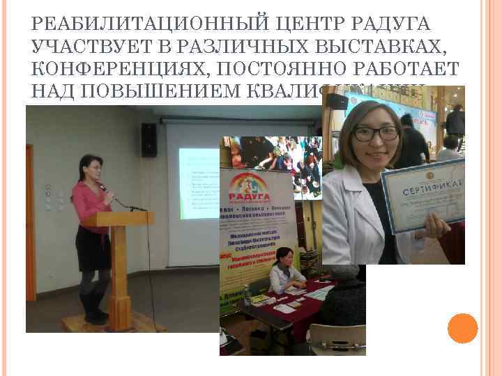РЕАБИЛИТАЦИОННЫЙ ЦЕНТР РАДУГА УЧАСТВУЕТ В РАЗЛИЧНЫХ ВЫСТАВКАХ, КОНФЕРЕНЦИЯХ, ПОСТОЯННО РАБОТАЕТ НАД ПОВЫШЕНИЕМ КВАЛИФИКАЦИИ 